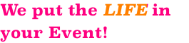 We put the LIFE in your Event!